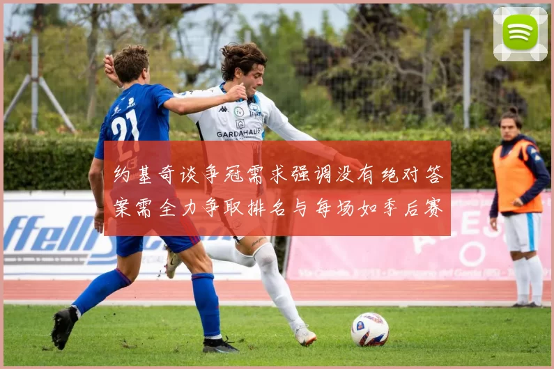 约基奇谈争冠需求强调没有绝对答案需全力争取排名与每场如季后赛般对待