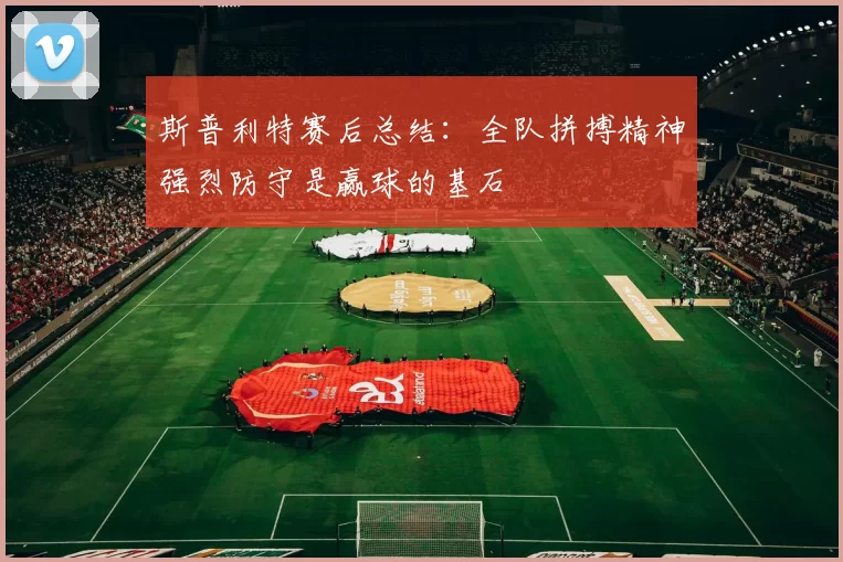 斯普利特赛后总结：全队拼搏精神强烈防守是赢球的基石
