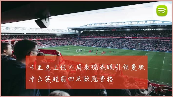 卡里克上任六周表现亮眼引领曼联冲击英超前四及欧冠资格