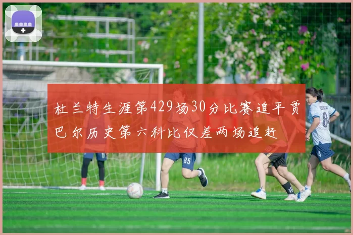 杜兰特生涯第429场30分比赛追平贾巴尔历史第六科比仅差两场追赶