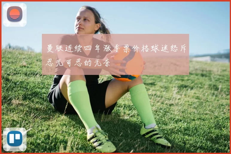 曼联连续四年涨季票价格球迷怒斥忍无可忍的无奈