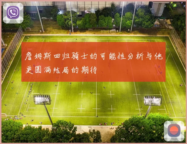 詹姆斯回归骑士的可能性分析与他更圆满结局的期待