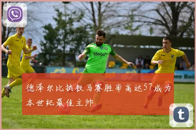 德泽尔比执教马赛胜率高达57成为本世纪最佳主帅