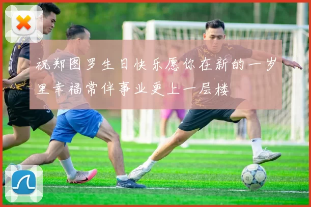 祝郑图罗生日快乐愿你在新的一岁里幸福常伴事业更上一层楼