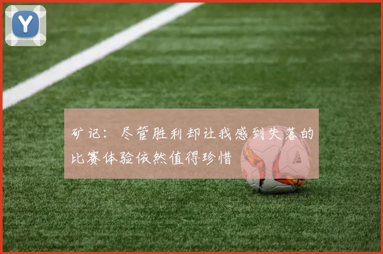 矿记：尽管胜利却让我感到失落的比赛体验依然值得珍惜