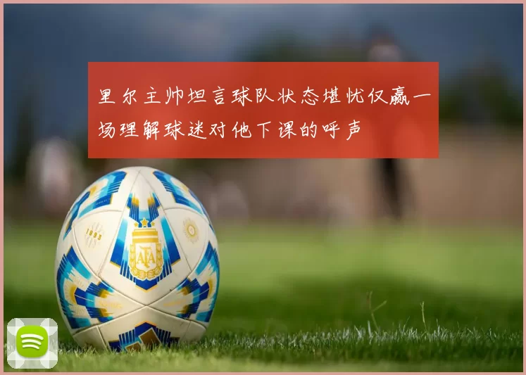 里尔主帅坦言球队状态堪忧仅赢一场理解球迷对他下课的呼声